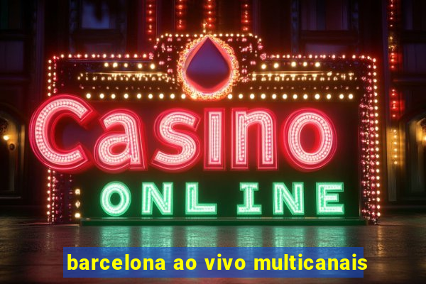 barcelona ao vivo multicanais